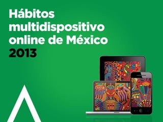 Hábitos
multidispositivo
online de México
2013
 