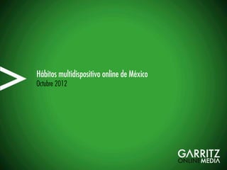 Hábitos multidispositivo online de México
Octubre 2012
 