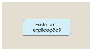 Existe uma
explicação?
 