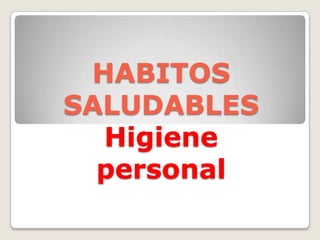 HABITOS
SALUDABLES
  Higiene
  personal
 