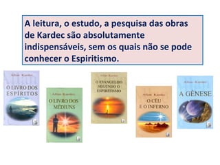 A leitura, o estudo, a pesquisa das obras
de Kardec são absolutamente
indispensáveis, sem os quais não se pode
conhecer o Espiritismo.
 