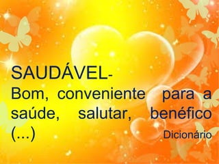 SAUDÁVELBom, conveniente para a
saúde, salutar, benéfico
(...)
Dicionário

 