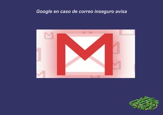 Google en caso de correo inseguro avisa
 