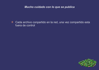 Mucho cuidado con lo que se publica
➲ Cada archivo conpartido en la red, una vez compartido esta
fuera de control
 