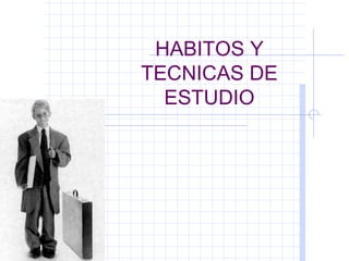 HABITOS Y
TECNICAS DE
  ESTUDIO
 