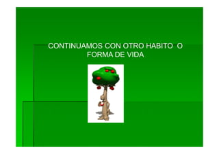 CONTINUAMOS CON OTRO HABITO O
        FORMA DE VIDA
 