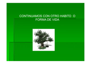 CONTINUAMOS CON OTRO HABITO O
        FORMA DE VIDA
 