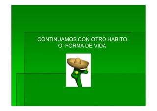 CONTINUAMOS CON OTRO HABITO
      O FORMA DE VIDA
 