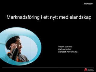 Marknadsföring i ett nytt medielandskap




                       Fredrik Wallner
                       Marknadschef
                       Microsoft Advertising
 