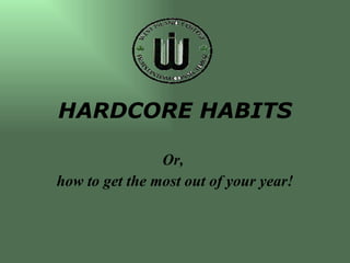 HARDCORE HABITS   Or,  how to get the most out of your year! 