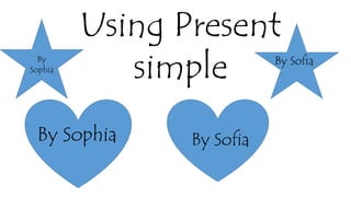 Using Present 
simple By 
Sophia 
By Sofia 
By Sofia 
By Sophia 
 