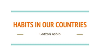 HABITS IN OUR COUNTRIES
Gotzon Asolo
 
