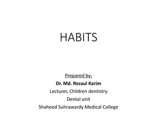 HABITS
Prepared by:
Dr. Md. Rezaul Karim
Lecturer, Children dentistry
Dental unit
Shaheed Suhrawardy Medical College
 