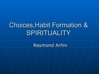 Choices,Habit Formation &  SPIRITUALITY  Raymond Arhin 