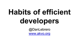Habits of efficient
developers
@DanLebrero
www.akvo.org
 