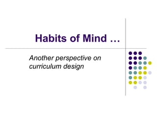 Habits of Mind …
Another perspective on
curriculum design
 