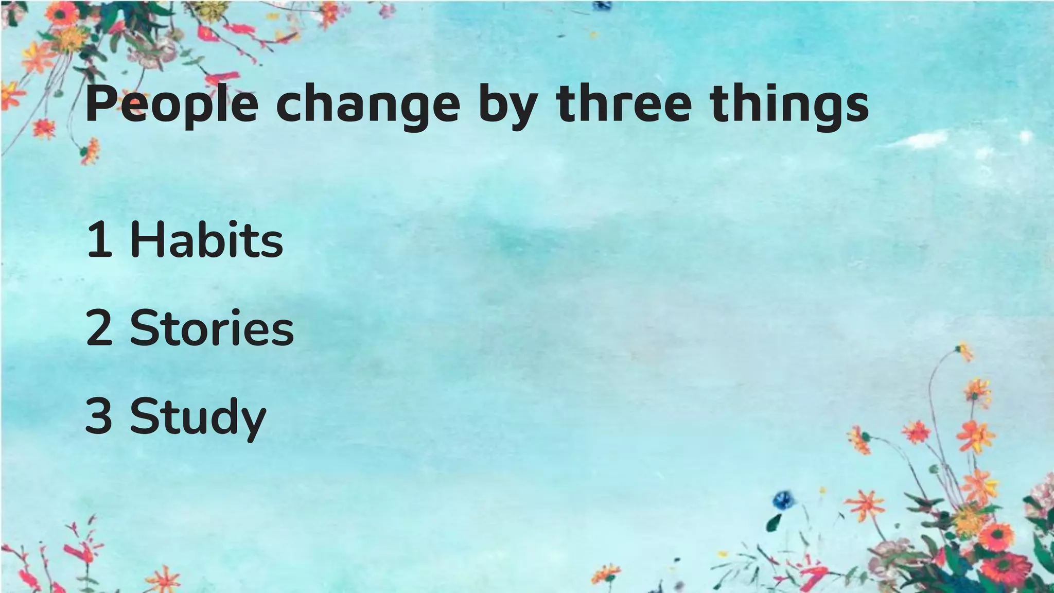 People change by three things
1 Habits
2 Stories
3 Study
