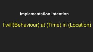 Implementation intention
I will(Behaviour) at (Time) in (Location)