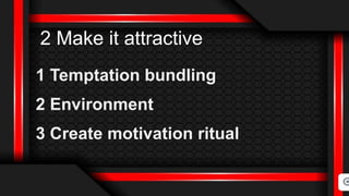 2 Make it attractive
1 Temptation bundling
2 Environment
3 Create motivation ritual
 