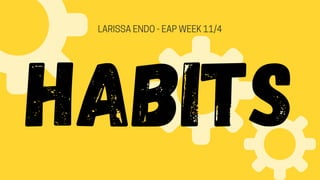 HABITS
LARISSAENDO-EAPWEEK11/4
 
