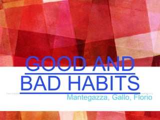 GOOD AND
BAD HABITSMantegazza, Gallo, Florio
 