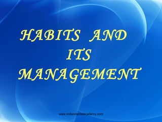 HABITS AND
ITS
MANAGEMENT
www.indiandentalacademy.com

 