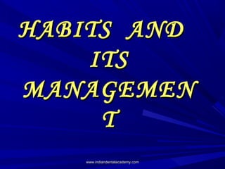 HABITS AND
ITS
MANAGEMEN
T
www.indiandentalacademy.com

 
