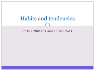 Habits and tendencies
IN THE PRESENT AND IN THE PAST

 