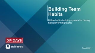 Building Team
Habits
Utilize habits building system for having
high performing teams
7 April 2021
 