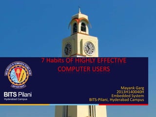 BITS Pilani
Hyderabad Campus
7 Habits OF HIGHLY EFFECTIVE
COMPUTER USERS
Mayank Garg
2013H140040H
Embedded System
BITS-Pilani, Hyderabad Campus
 