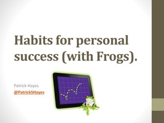 Habits for personal
success (with Frogs).
Patrick Hayes
@PatrickSHayes
 
