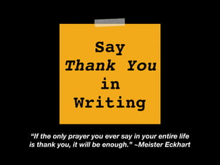 Say!
Thank You!
in
Writing
“If the only prayer you ever say in your entire life
is thank you, it will be enough.” ~Meister Eckhart
 