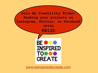 www.beinspiredtocreate.com
Join My Creativity Tribe!!
Hashtag your projects on !
Instagram, Twitter, or Facebook
using !
#Bi2C
 