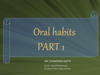 Oral habits
PART 1
DR CHANDRIKA KATTI
Reader, Dept Of Orthodontics.
Navodaya Dental College, Raichur.
 