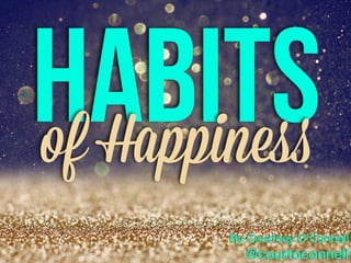 Habitsof Happiness
By Courtney O’Connell
@courtoconnell
 