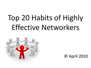 Top 20 Habits of Highly
 Effective Networkers


                 © April 2010
 