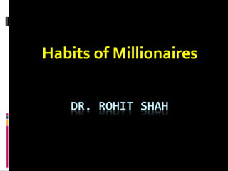 DR. ROHIT SHAH
Habits of Millionaires
 