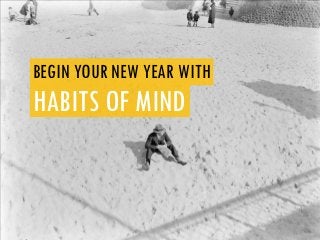 BEGIN YOUR NEW YEAR WITH
HABITS OF MIND
 