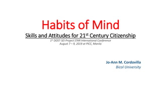 Habits of Mind
Skills and Attitudes for 21st Century Citizenship
1st DOST-SEI Project STAR International Conference
August 7 – 9, 2019 at PICC, Manila
Jo-Ann M. Cordovilla
Bicol University
 