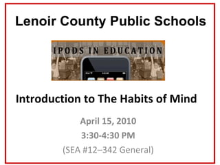 Introduction to The Habits of Mind April 15, 2010 3:30-4:30 PM (SEA #12–342 General) Lenoir County Public Schools 