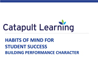 HABITS OF MIND FOR
STUDENT SUCCESS
BUILDING PERFORMANCE CHARACTER
 