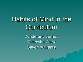 Habits of Mind in the Curriculum Denderant Burney Takeesha Clark Savon Williams 