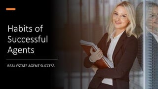 Habits of
Successful
Agents
REAL ESTATE AGENT SUCCESS
 