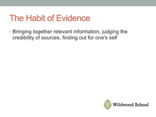 The Habit of Evidence
•  Bringing together relevant information, judging the
credibility of sources, finding out for one's self
 