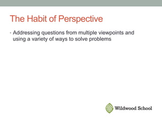 The Habit of Perspective
•  Addressing questions from multiple viewpoints and
using a variety of ways to solve problems
 