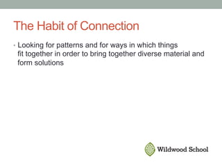 The Habit of Connection
•  Looking for patterns and for ways in which things
fit together in order to bring together diverse material and
form solutions
 