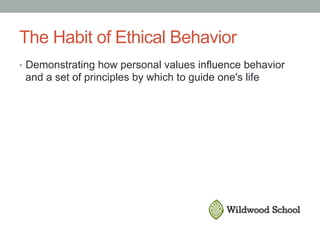 The Habit of Ethical Behavior
•  Demonstrating how personal values influence behavior
and a set of principles by which to guide one's life
 