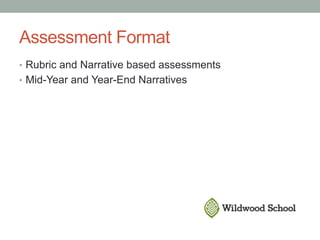 Assessment Format
•  Rubric and Narrative based assessments
•  Mid-Year and Year-End Narratives
 