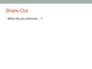 Share-Out
•  What did you discover…?
 
