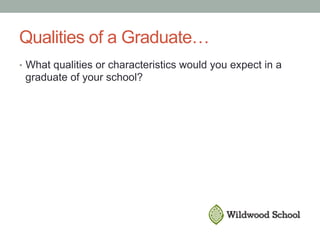 Qualities of a Graduate…
•  What qualities or characteristics would you expect in a
graduate of your school?
 